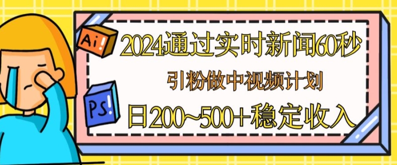 通过实时新闻60秒，引粉做中视频计划或者流量主，日几张稳定收入