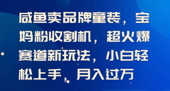 闲鱼卖品牌童装，月入过w宝妈粉收割机超火爆赛道新玩法，小白轻松上手，
